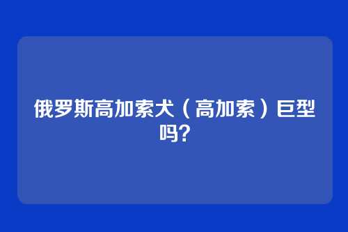 俄罗斯高加索犬（高加索）巨型吗？
