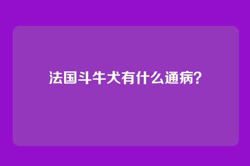 法国斗牛犬有什么通病？