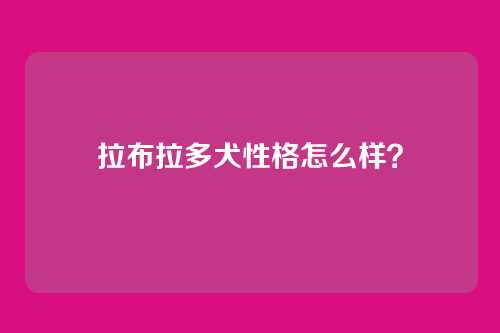 拉布拉多犬性格怎么样?