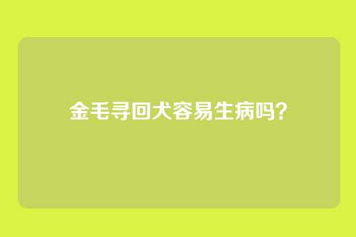 金毛寻回犬容易生病吗?
