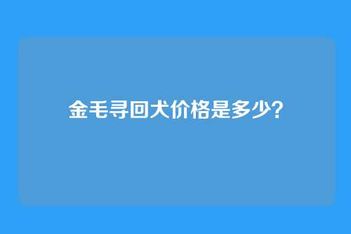 金毛寻回犬价格是多少?