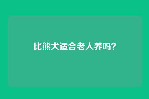 比熊犬适合老人养吗？