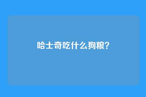 哈士奇吃什么狗粮？
