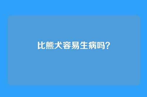 比熊犬容易生病吗?