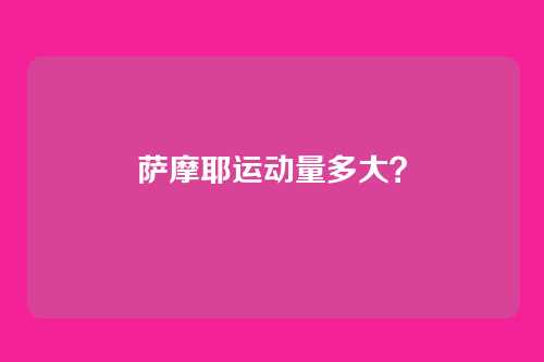 萨摩耶运动量多大？