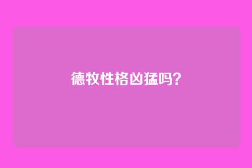 德牧性格凶猛吗?