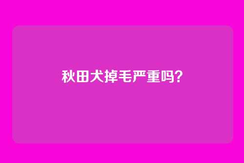 秋田犬掉毛严重吗?