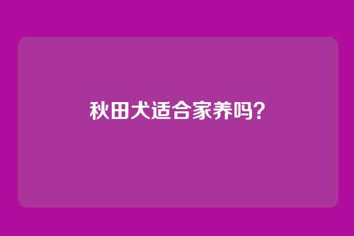 秋田犬适合家养吗?