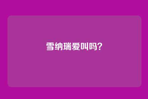 雪纳瑞爱叫吗？
