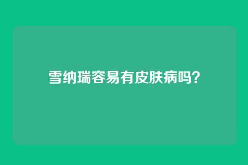 雪纳瑞容易有皮肤病吗？