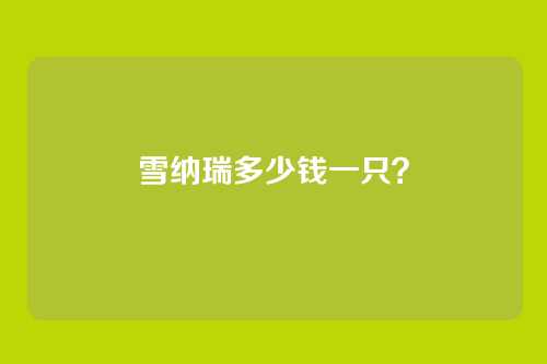 雪纳瑞多少钱一只?
