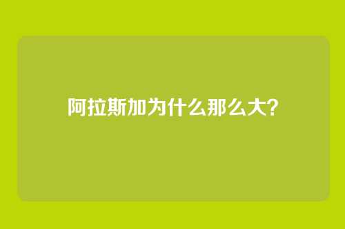 阿拉斯加为什么那么大?