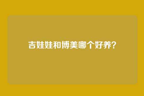 吉娃娃和博美哪个好养？