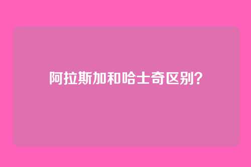 阿拉斯加和哈士奇区别?