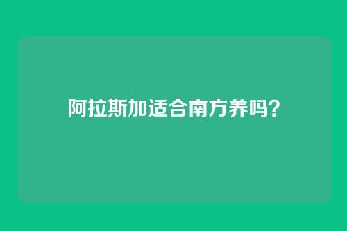 阿拉斯加适合南方养吗?