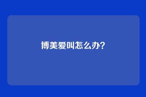 博美爱叫怎么办？