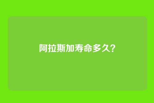 阿拉斯加寿命多久?