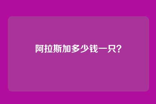 阿拉斯加多少钱一只？