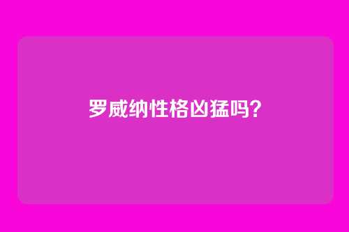 罗威纳性格凶猛吗?