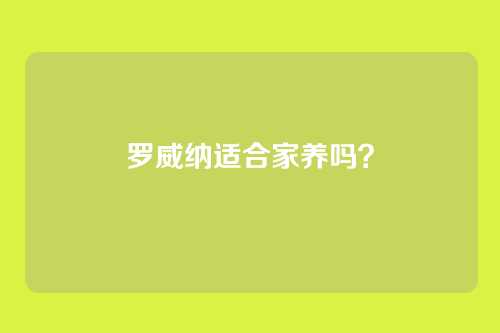 罗威纳适合家养吗?