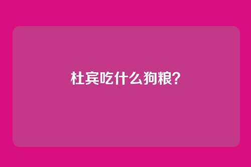 杜宾吃什么狗粮?