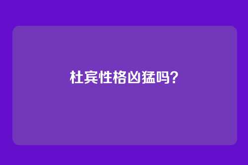杜宾性格凶猛吗?
