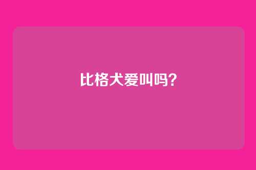 比格犬爱叫吗?