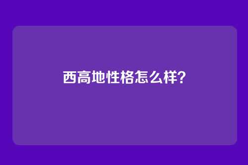 西高地性格怎么样？