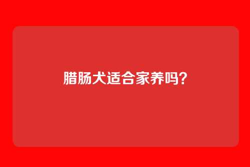 腊肠犬适合家养吗？