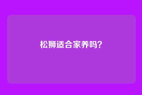 松狮适合家养吗？