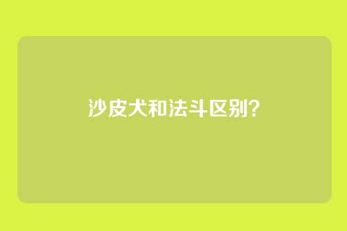 沙皮犬和法斗区别?