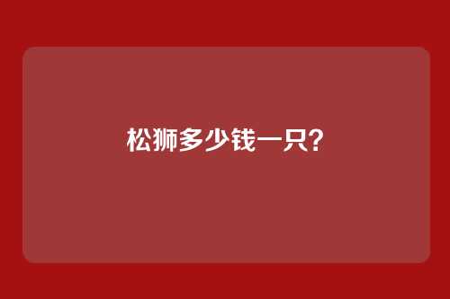 松狮多少钱一只?
