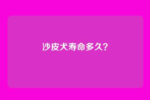沙皮犬寿命多久?