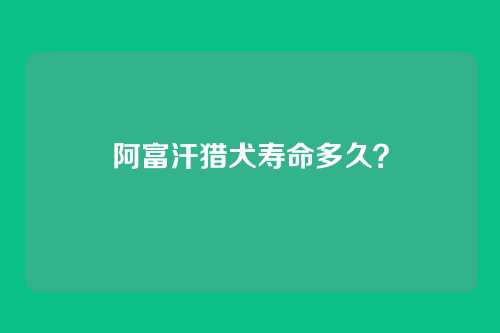 阿富汗猎犬寿命多久?