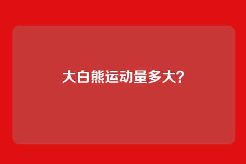 大白熊运动量多大？