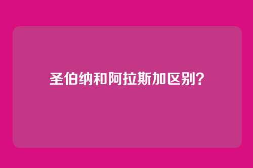 圣伯纳和阿拉斯加区别?