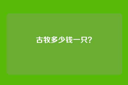 古牧多少钱一只？