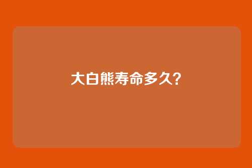 大白熊寿命多久？