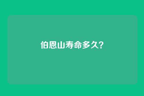 伯恩山寿命多久？