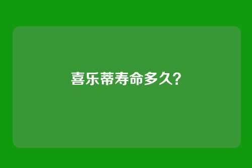 喜乐蒂寿命多久?