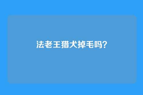 法老王猎犬掉毛吗？