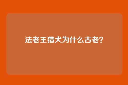 法老王猎犬为什么古老?