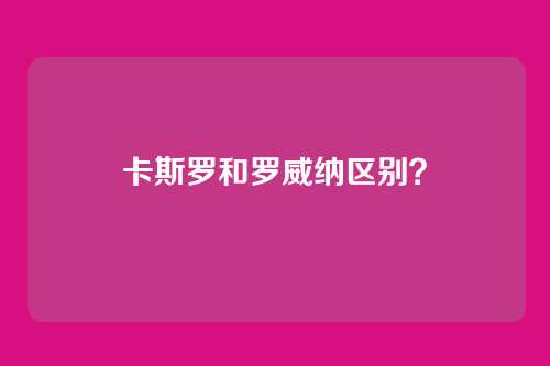 卡斯罗和罗威纳区别？