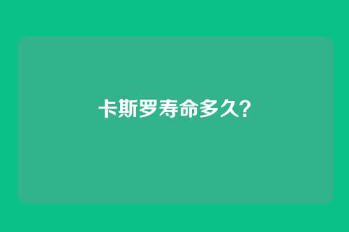 卡斯罗寿命多久?