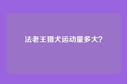 法老王猎犬运动量多大？