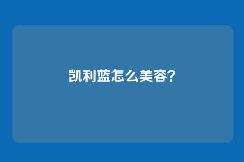 凯利蓝怎么美容？