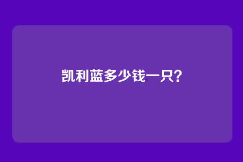 凯利蓝多少钱一只?