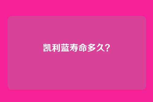 凯利蓝寿命多久？