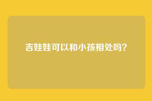 吉娃娃可以和小孩相处吗？