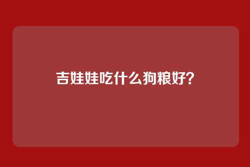 吉娃娃吃什么狗粮好？